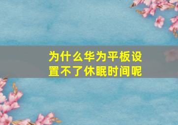 为什么华为平板设置不了休眠时间呢