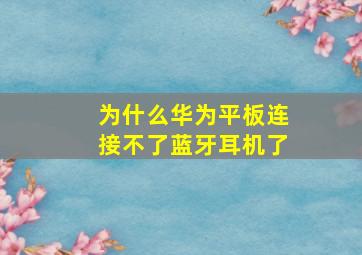 为什么华为平板连接不了蓝牙耳机了