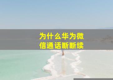 为什么华为微信通话断断续