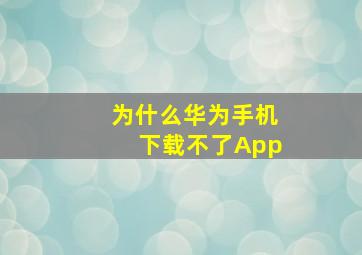 为什么华为手机下载不了App