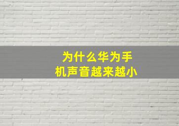 为什么华为手机声音越来越小