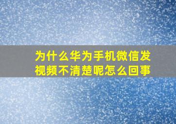 为什么华为手机微信发视频不清楚呢怎么回事