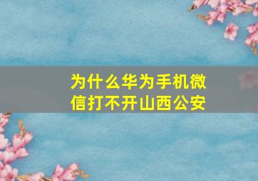 为什么华为手机微信打不开山西公安