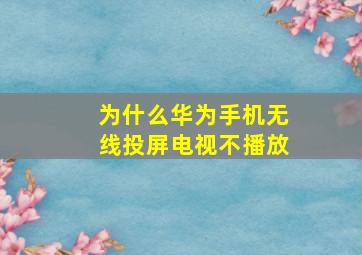 为什么华为手机无线投屏电视不播放