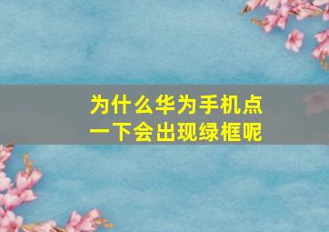 为什么华为手机点一下会出现绿框呢