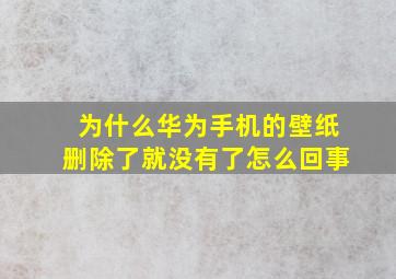 为什么华为手机的壁纸删除了就没有了怎么回事