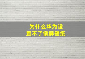 为什么华为设置不了锁屏壁纸