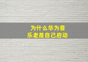 为什么华为音乐老是自己启动