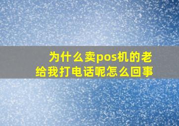 为什么卖pos机的老给我打电话呢怎么回事