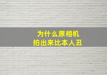 为什么原相机拍出来比本人丑