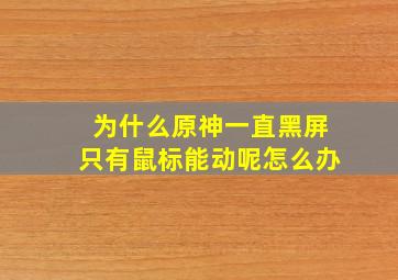 为什么原神一直黑屏只有鼠标能动呢怎么办