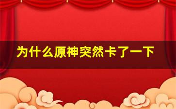 为什么原神突然卡了一下