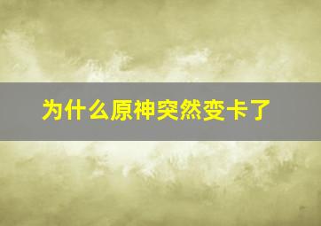 为什么原神突然变卡了