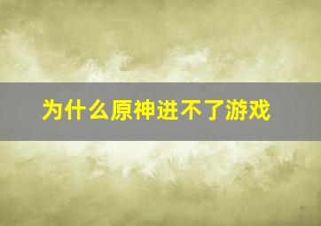 为什么原神进不了游戏