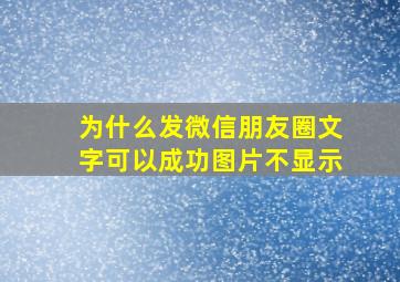 为什么发微信朋友圈文字可以成功图片不显示