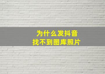 为什么发抖音找不到图库照片