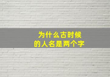 为什么古时候的人名是两个字