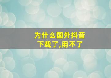 为什么国外抖音下载了,用不了