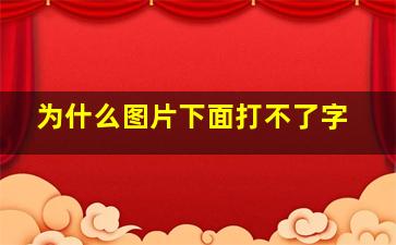 为什么图片下面打不了字