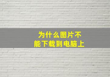 为什么图片不能下载到电脑上