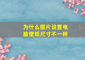 为什么图片设置电脑壁纸尺寸不一样