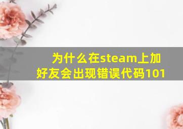 为什么在steam上加好友会出现错误代码101