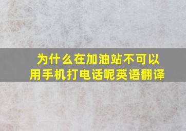 为什么在加油站不可以用手机打电话呢英语翻译