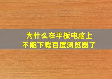 为什么在平板电脑上不能下载百度浏览器了