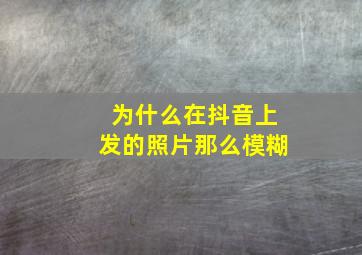 为什么在抖音上发的照片那么模糊