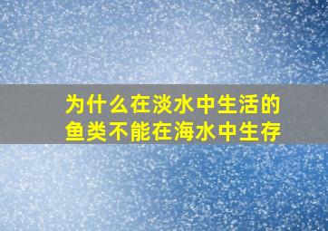 为什么在淡水中生活的鱼类不能在海水中生存