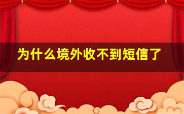 为什么境外收不到短信了