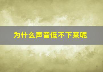 为什么声音低不下来呢