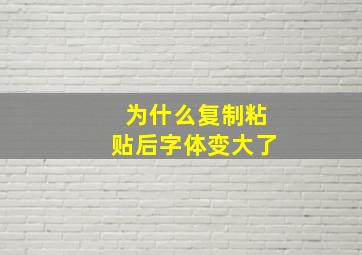 为什么复制粘贴后字体变大了