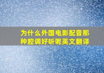 为什么外国电影配音那种腔调好听呢英文翻译