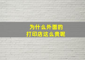 为什么外面的打印店这么贵呢