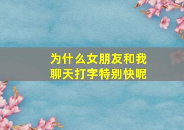 为什么女朋友和我聊天打字特别快呢