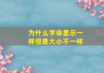 为什么字体显示一样但是大小不一样