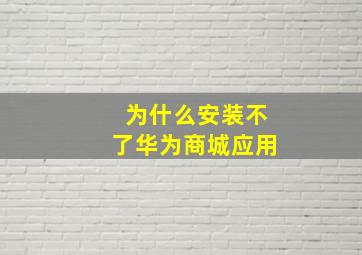 为什么安装不了华为商城应用