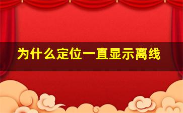 为什么定位一直显示离线