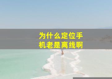 为什么定位手机老是离线啊