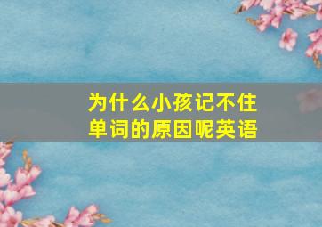 为什么小孩记不住单词的原因呢英语