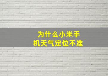 为什么小米手机天气定位不准