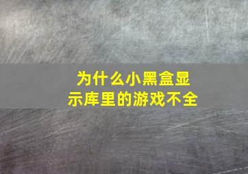 为什么小黑盒显示库里的游戏不全