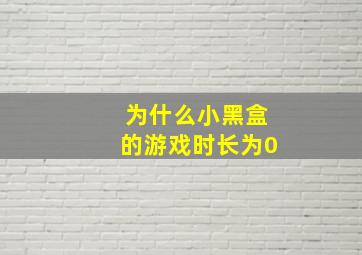 为什么小黑盒的游戏时长为0