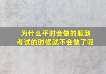 为什么平时会做的题到考试的时候就不会做了呢