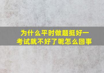 为什么平时做题挺好一考试就不好了呢怎么回事