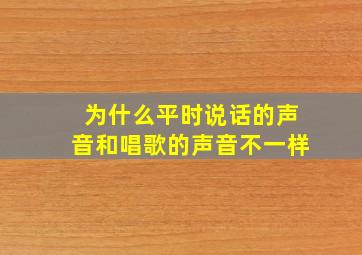 为什么平时说话的声音和唱歌的声音不一样