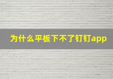 为什么平板下不了钉钉app