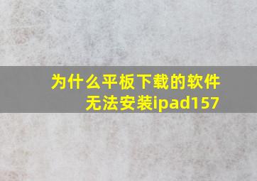 为什么平板下载的软件无法安装ipad157