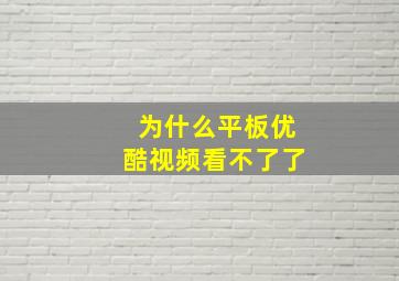 为什么平板优酷视频看不了了